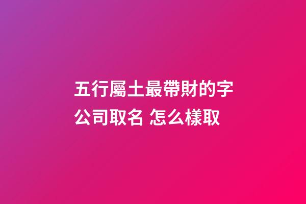 五行屬土最帶財的字公司取名 怎么樣取-第1張-公司起名-玄機派